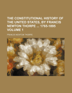 The Constitutional History of the United States, by Francis Newton Thorpe ... 1765-1895