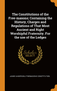The Constitutions of the Free-masons; Containing the History, Charges and Regulations of That Most Ancient and Right Worshipful Fraternity. For the use of the Lodges