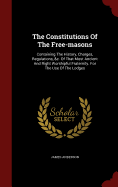 The Constitutions Of The Free-masons: Containing The History, Charges, Regulations, &c. Of That Most Ancient And Right Worshipful Fraternity. For The Use Of The Lodges