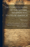 The Constitutions of the Several Independent States of America: The Declaration of Independence; and the Articles of Confederation Between the Said States. to Which Are Now Added, the Declaration of Rights; the Non-Importation Agreement; and the Petition