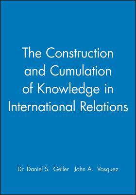 The Construction and Cumulation of Knowledge in International Relations - Geller, Daniel S, Dr. (Editor), and Vasquez, John A (Editor)