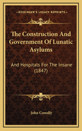 The Construction And Government Of Lunatic Asylums And Hospitals For The Insane: With Plans