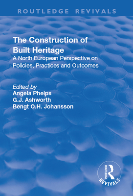 The Construction of Built Heritage: A North European Perspective on Policies, Practices and Outcomes - Ashworth, G.J., and Phelps, Angela (Editor)