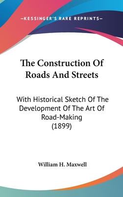 The Construction Of Roads And Streets: With Historical Sketch Of The Development Of The Art Of Road-Making (1899) - Maxwell, William H