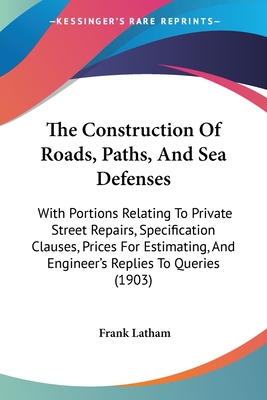 The Construction Of Roads, Paths, And Sea Defenses: With Portions Relating To Private Street Repairs, Specification Clauses, Prices For Estimating, And Engineer's Replies To Queries (1903) - Latham, Frank