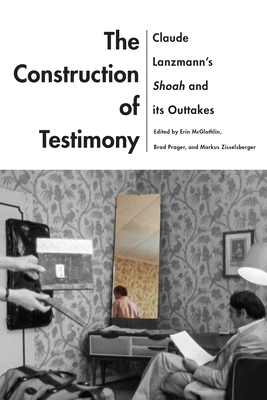 The Construction of Testimony: Claude Lanzmann's Shoah and Its Outtakes - McGlothlin, Erin (Editor), and Prager, Brad (Editor), and Zisselsberger, Markus (Editor)