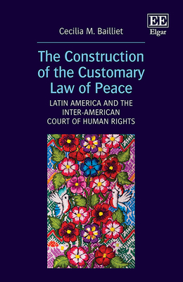 The Construction of the Customary Law of Peace: Latin America and the Inter-American Court of Human Rights - Bailliet, Cecilia M