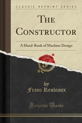 The Constructor: A Hand-Book of Machine Design (Classic Reprint) - Reuleaux, Franz