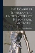 The Consular Service of the United States, its History and Activities