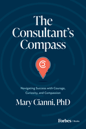 The Consultant's Compass: Navigating Success with Courage, Curiosity, and Compassion