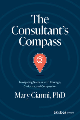 The Consultant's Compass: Navigating Success with Courage, Curiosity, and Compassion - Cianni, Mary
