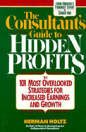 The Consultant's Guide to Hidden Profits: The 101 Most Overlooked Strategies for Increased Earnings and Growth