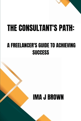The Consultant's Path: A Freelancer's Guide To Achieving Success - Brown, Ima J