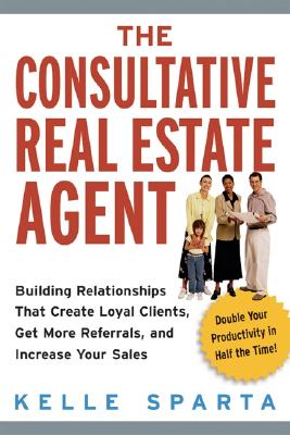 The Consultative Real Estate Agent: Building Relationships That Create Loyal Clients, Get More Referrals, and Increase Your Sales - Sparta, Kelle