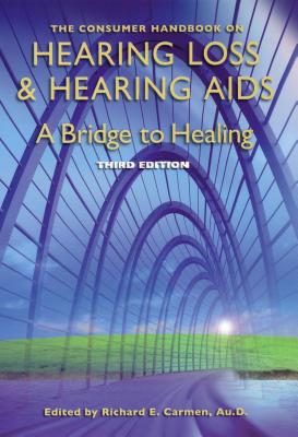 The Consumer Handbook on Hearing Loss and Hearing Aids: A Bridge to Healing - Carmen, Richard E (Editor)