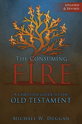 The Consuming Fire: A Christian Guide to the Old Testament, Updated and Revised - Duggan, Michael W