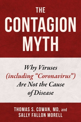 The Contagion Myth: Why Viruses (Including Coronavirus) Are Not the Cause of Disease - Cowan, Thomas S, MD, and Fallon Morell, Sally