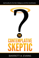 The Contemplative Skeptic: Spirituality for the Non-Religious and the Unorthodox