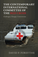 The Contemporary International Committee of the Red Cross: Challenges, Changes, Controversies