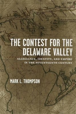 The Contest for the Delaware Valley: Allegiance, Identity, and Empire in the Seventeenth Century - Thompson, Mark L