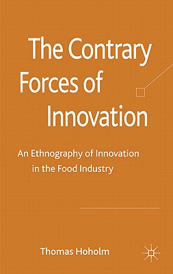 The Contrary Forces of Innovation: An Ethnography of Innovation in the Food Industry - Hoholm, T.