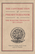 The Contribution of Presbyterianism to the Maritime Provinces of Canada: Volume 30