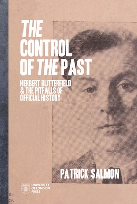 The Control of the Past: Herbert Butterfield and the Pitfalls of Official History - Salmon, Patrick