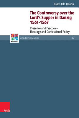 The Controversy Over the Lord's Supper in Danzig 1561-1567: Presence and Practice - Theology and Confessional Policy - Hovda, Bjorn Ole, and Frank, Gunter, and Gordon, Bruce