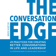 The Conversation Edge: 49 Practices for Creating Better Conversations in Life and Leadership