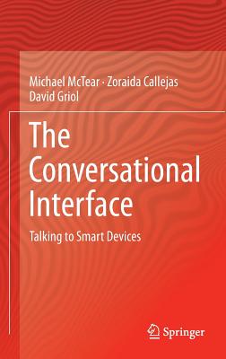 The Conversational Interface: Talking to Smart Devices - McTear, Michael, and Callejas, Zoraida, and Griol, David