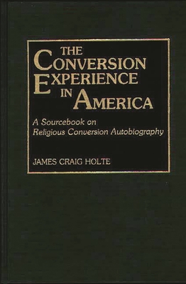 The Conversion Experience in America: A Sourcebook on Religious Conversion Autobiography - Holte, James Craig