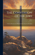 The Conversion of the Jews: A Series of Lectures by Ministers of the Church of Scotland