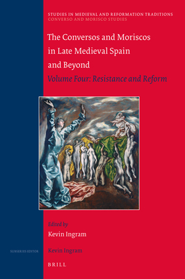 The Conversos and Moriscos in Late Medieval Spain and Beyond: Volume Four: Resistance and Reform - Ingram, Kevin (Editor)