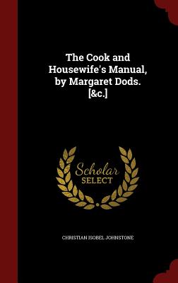 The Cook and Housewife's Manual, by Margaret Dods. [&C.] - Johnstone, Christian Isobel