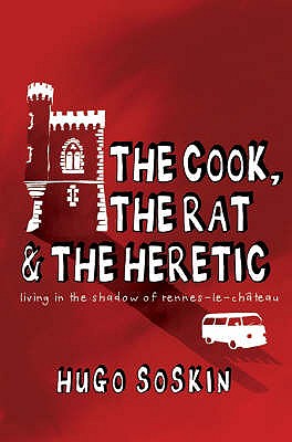The Cook, the Rat and the Heretic: In the Shadow of Rennes-le-Chateau - Soskin, Hugo
