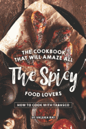 The Cookbook That Will Amaze All the Spicy Food Lovers: How to Cook with Tabasco