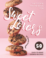 The Cookie Recipe Book for Sweet Lovers: 50 Easy-to-Bake Cookie Recipes