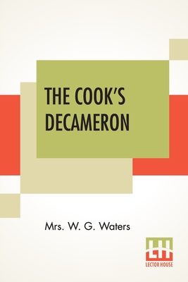 The Cook's Decameron: A Study In Taste Containing Over Two Hundred Recipes For Italian Dishes - Waters, W G, Mrs.