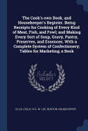 The Cook's Own Book, and Housekeeper's Register. Being Receipts for Cooking of Every Kind of Meat, Fish, and Fowl; And Making Every Sort of Soup, Gravy, Pastry, Preserves, and Essences. with a Complete System of Confectionery; Tables for Marketing; A Book