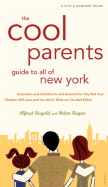The Cool Parent's Guide to All of New York: Excursion and Activities in and Around Our City That Your Children Will Love and You Won't Think Are Too Bad Either