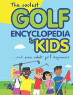 The Coolest Golf Encyclopedia for Kids...: and even Adult Golf Beginners