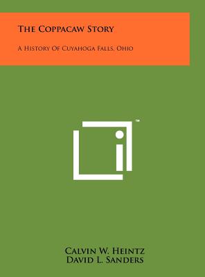 The Coppacaw Story: A History Of Cuyahoga Falls, Ohio - Heintz, Calvin W (Editor), and Sanders, David L, and Carper, George T