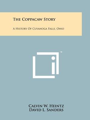 The Coppacaw Story: A History Of Cuyahoga Falls, Ohio - Heintz, Calvin W (Editor), and Sanders, David L, and Carper, George T