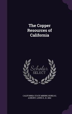 The Copper Resources of California - Aubury, Lewis E, and California State Mining Bureau (Creator)