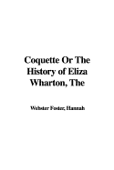 The Coquette or the History of Eliza Wharton - Foster, Hannah Webster