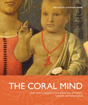 The Coral Mind PB: Adrian Stokes's Engagement with Architecture, Art History, Criticism, and Psychoanalysis - Bann, Stephen (Editor)