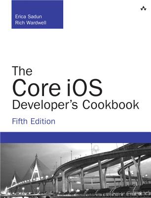 The Core IOS Developer's Cookbook - Sadun, Erica, and Wardwell, Rich