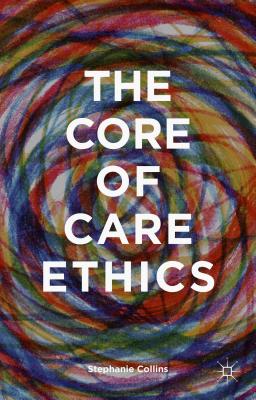 The Core of Care Ethics - Collins, S