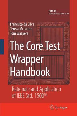 The Core Test Wrapper Handbook: Rationale and Application of IEEE Std. 1500(tm) - Da Silva, Francisco, and McLaurin, Teresa, and Waayers, Tom