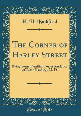 The Corner of Harley Street: Being Some Familiar Correspondence of Peter Harding, M. D (Classic Reprint) - Bashford, H H, Sir